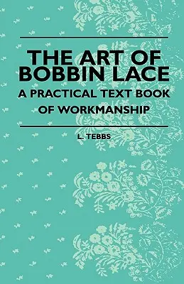 Die Kunst der geklöppelten Spitze - Ein praktisches Lehrbuch der Kunstfertigkeit - The Art Of Bobbin Lace - A Practical Text Book Of Workmanship