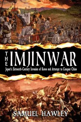Der Imjin-Krieg: Japans Invasion Koreas im sechzehnten Jahrhundert und der Versuch, China zu erobern - The Imjin War: Japan's Sixteenth-Century Invasion of Korea and Attempt to Conquer China