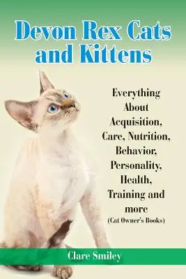 Devon Rex-Katzen und Kätzchen Alles über Anschaffung, Pflege, Ernährung, Verhalten, Persönlichkeit, Gesundheit, Training und mehr - Devon Rex Cats and Kittens Everything about Acquisition, Care, Nutrition, Behavior, Personality, Health, Training and More