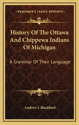 Geschichte der Ottawa- und Chippewa-Indianer von Michigan: A Grammar Of Their Language - History Of The Ottawa And Chippewa Indians Of Michigan: A Grammar Of Their Language