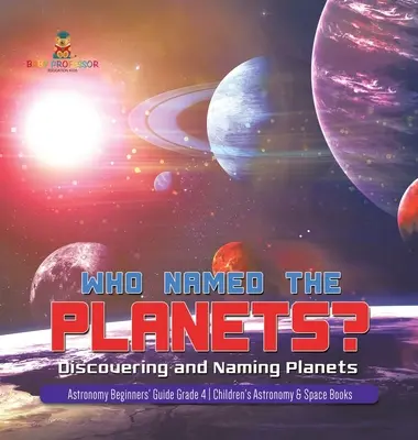 Wer hat die Planeten benannt? Entdecken und Benennen von Planeten Astronomie für Anfänger Klasse 4 - Astronomie- und Weltraumbücher für Kinder - Who Named the Planets?: Discovering and Naming Planets Astronomy Beginners' Guide Grade 4 Children's Astronomy & Space Books
