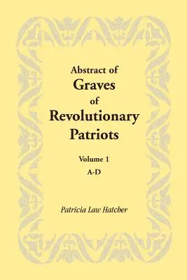 Abstract of Graves of Revolutionary Patriots: Band 1, A-D - Abstract of Graves of Revolutionary Patriots: Volume 1, A-D