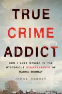 Süchtig nach wahren Verbrechen: Wie ich mich im mysteriösen Verschwinden von Maura Murray verlor - True Crime Addict: How I Lost Myself in the Mysterious Disappearance of Maura Murray