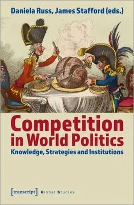 Wettbewerb in der Weltpolitik: Wissen, Strategien und Institutionen - Competition in World Politics: Knowledge, Strategies, and Institutions