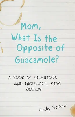 Mama, was ist das Gegenteil von Guacamole? Ein Buch mit witzigen und nachdenklichen Kinderzitaten - Mom, What Is the Opposite of Guacamole?: A Book of Hilarious and Thoughtful Kids' Quotes