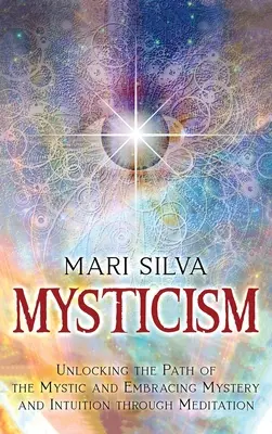 Mystik: Den Pfad des Mystikers erschließen und das Mysterium und die Intuition durch Meditation umarmen - Mysticism: Unlocking the Path of the Mystic and Embracing Mystery and Intuition Through Meditation