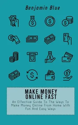 Schnell online Geld verdienen: Ein effektiver Leitfaden zu den Möglichkeiten, von zu Hause aus online Geld zu verdienen, mit Spaß und einfachen Methoden - Make Money Online Fast: An Effective Guide To The Ways To Make Money Online From Home With Fun And Easy Ways