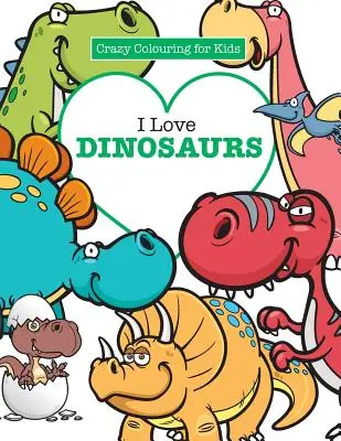 Ich liebe Dinosaurier (Verrücktes Malbuch für Kinder) - I Love Dinosaurs ( Crazy Colouring For Kids)