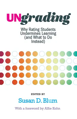 Unbenotung: Warum die Benotung von Schülern das Lernen untergräbt (und was stattdessen zu tun ist) - Ungrading: Why Rating Students Undermines Learning (and What to Do Instead)