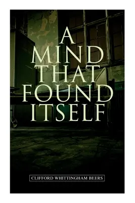 Ein Geist, der zu sich selbst fand: Ein bahnbrechender Memoirenband, der die Normalisierung der psychischen Gesundheit und der Psychohygiene beeinflusste - A Mind That Found Itself: A Groundbreaking Memoir Which Influenced Normalizing Mental Health Issues & Mental Hygiene