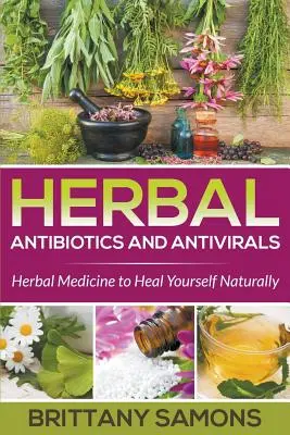 Pflanzliche Antibiotika und antivirale Mittel: Kräutermedizin zur natürlichen Selbstheilung - Herbal Antibiotics and Antivirals: Herbal Medicine to Heal Yourself Naturally