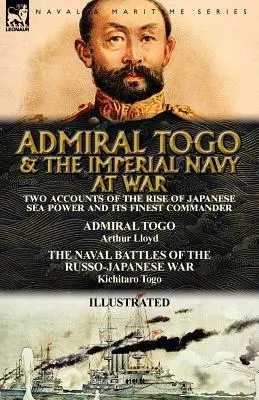 Admiral Togo und die kaiserliche Marine im Krieg: Zwei Berichte über den Aufstieg der japanischen Seemacht und ihren besten Kommandanten - Admiral Togo und die Seeschlachten - Admiral Togo and the Imperial Navy at War: Two Accounts of the Rise of Japanese Sea Power and its Finest Commander---Admiral Togo & The Naval Battles