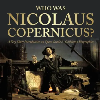 Wer war Nicolaus Copernicus? - Eine sehr kurze Einführung in den Weltraum Klasse 3 - Kinderbiografien - Who Was Nicolaus Copernicus? - A Very Short Introduction on Space Grade 3 - Children's Biographies