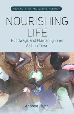 Das Leben nähren: Ernährungsgewohnheiten und Menschlichkeit in einer afrikanischen Stadt - Nourishing Life: Foodways and Humanity in an African Town