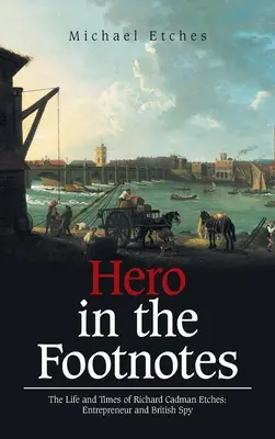 Held in den Fußnoten: Das Leben und die Zeiten von Richard Cadman Etches: Entrepreneur und britischer Spion - Hero in the Footnotes: The Life and Times of Richard Cadman Etches: Entrepreneur and British Spy