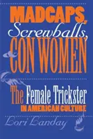 Verrückte, Spinner und Betrügerinnen: Der weibliche Trickbetrüger in der amerikanischen Kultur - Madcaps, Screwballs, and Con Women: The Female Trickster in American Culture