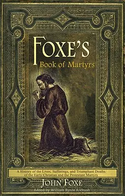 Foxe's Buch der Märtyrer: Eine Geschichte der Leben, Leiden und triumphalen Tode der frühchristlichen und protestantischen Märtyrer - Foxe's Book of Martyrs: A History of the Lives, Sufferings, and Triumphant Deaths of the Early Christian and the Protestant Martyrs