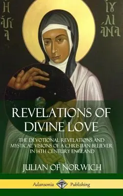 Offenbarungen der göttlichen Liebe: Die hingebungsvollen Offenbarungen und mystischen Visionen eines gläubigen Christen im England des 14. - Revelations of Divine Love: The Devotional Revelations and Mystical Visions of a Christian Believer in 14th Century England