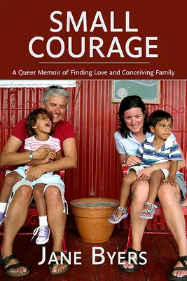 Kleiner Mut: Queer Memoiren über die Suche nach Liebe und die Zeugung einer Familie - Small Courage: A Queer Memoir of Finding Love and Conceiving Family