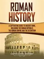 Römische Geschichte: Ein fesselnder Führer durch das antike Rom, einschließlich der Römischen Republik, des Römischen Reiches und Byzanz - Roman History: A Captivating Guide to Ancient Rome, Including the Roman Republic, the Roman Empire and the Byzantium