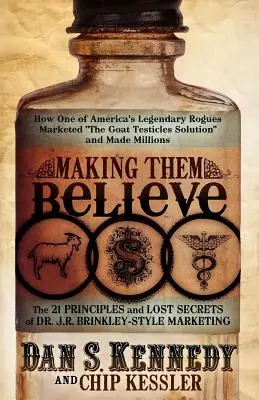 Sie zum Glauben bringen: Wie einer von Amerikas legendären Schurken die „Ziegenhoden-Lösung“ vermarktete und Millionen verdiente - Making Them Believe: How One of America's Legendary Rogues Marketed ''the Goat Testicles Solution'' and Made Millions