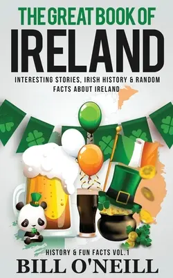 Das große Buch von Irland: Interessante Geschichten, irische Geschichte und zufällige Fakten über Irland - The Great Book of Ireland: Interesting Stories, Irish History & Random Facts About Ireland