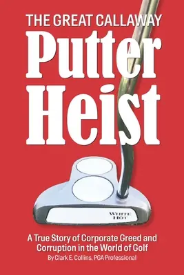 Der große Callaway-Putter-Raub: Eine wahre Geschichte von Unternehmensgier und Korruption in der Welt des Golfsports - The Great Callaway Putter Heist: A True Story of Corporate Greed and Corruption in the World of Golf