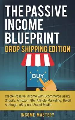 Der Blueprint für passives Einkommen - Drop Shipping Edition: Passives Einkommen durch E-Commerce mit Shopify, Amazon FBA, Affiliate Marketing, Retail Arbitr - The Passive Income Blueprint Drop Shipping Edition: Create Passive Income with Ecommerce using Shopify, Amazon FBA, Affiliate Marketing, Retail Arbitr