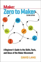 Vom Nullpunkt zum Maker: Ein Leitfaden für Anfänger zu den Fertigkeiten, Werkzeugen und Ideen der Maker-Bewegung - Zero to Maker: A Beginner's Guide to the Skills, Tools, and Ideas of the Maker Movement