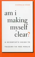 Drücke ich mich klar aus? Der Leitfaden eines Wissenschaftlers für das Gespräch mit der Öffentlichkeit - Am I Making Myself Clear?: A Scientist's Guide to Talking to the Public