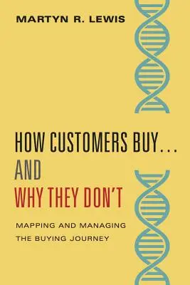 Wie Kunden kaufen ... und warum sie es nicht tun: Kartierung und Management der Buying Journey DNA - How Customers Buy...& Why They Don't: Mapping and Managing the Buying Journey DNA