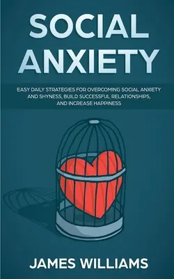 Soziale Ängste: Einfache tägliche Strategien zur Überwindung von sozialer Angst und Schüchternheit, zum Aufbau erfolgreicher Beziehungen und zur Steigerung des Glücksgefühls - Social Anxiety: Easy Daily Strategies for Overcoming Social Anxiety and Shyness, Build Successful Relationships, and Increase Happines