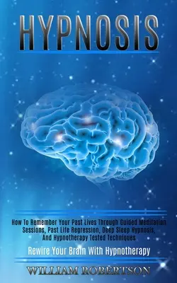 Hypnose: Wie Sie sich durch geführte Meditationssitzungen, Rückführungen in vergangene Leben, Tiefschlafhypnose und Hypnose an Ihre vergangenen Leben erinnern - Hypnosis: How to Remember Your Past Lives Through Guided Meditation Sessions, Past Life Regression, Deep Sleep Hypnosis, and Hyp