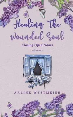 Die verwundete Seele heilen: Offene Türen schließen, Band 2 - Healing the Wounded Soul: Closing Open Doors volume 2