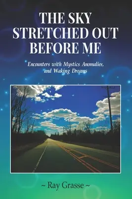 Der Himmel, der sich vor mir ausbreitet: Begegnungen mit Mystikern, Anomalien und erwachenden Träumen - The Sky Stretched Out Before Me: Encounters with Mystics, Anomalies, and Waking Dreams