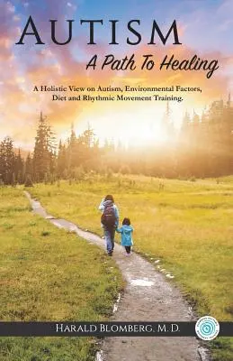 Autismus: Ein Weg zur Heilung: Eine ganzheitliche Sicht auf Autismus, Umweltfaktoren, Ernährung und Rhythmisches Bewegungstraining. - Autism: A Path To Healing: A Holistic View on Autism, Environmental Factors, Diet and Rhythmic Movement Training.