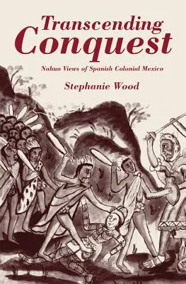 Über die Eroberung hinaus: Nahua-Ansichten des spanischen Kolonialmexikos - Transcending Conquest: Nahua Views of Spanish Colonial Mexico