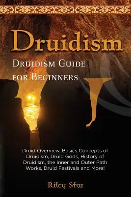 Druidentum: Druidischer Überblick, Grundbegriffe des Druidentums, Druidengötter, Geschichte des Druidentums, der Innere und Äußere Pfad funktioniert, Druidenfe - Druidism: Druid Overview, Basics Concepts of Druidism, Druid Gods, History of Druidism, the Inner and Outer Path Works, Druid Fe