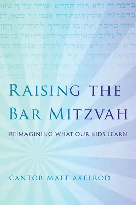 Die Bar Mitzvah erziehen: Was unsere Kinder lernen, neu denken - Raising the Bar Mitzvah: Reimagining What Our Kids Learn