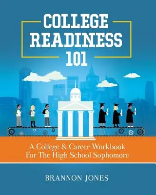 College Readiness 101: Ein Arbeitsbuch zu College und Karriere für Zehntklässler an der High School - College Readiness 101: A College & Career Workbook For The High School Sophomore