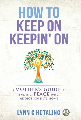 Wie man weitermacht und weitermacht: Der Leitfaden einer Mutter, um Frieden zu finden, wenn die Sucht zu Hause zuschlägt - How to Keep On Keepin' On: A Mother's Guide to Finding Peace When Addiction Hits Home