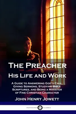 Der Prediger, sein Leben und seine Arbeit: Ein Leitfaden, um Gottes Ruf zu folgen, Predigten zu halten, die biblischen Schriften zu studieren und ein guter christlicher Geistlicher zu sein - The Preacher, His Life and Work: A Guide to Answering God's Call, Giving Sermons, Studying Bible Scriptures, and Being a Minister of Fine Christian Ch
