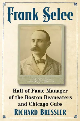 Frank Selee: Manager der Boston Beaneaters und der Chicago Cubs in der Ruhmeshalle - Frank Selee: Hall of Fame Manager of the Boston Beaneaters and Chicago Cubs