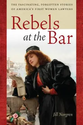 Rebellen in der Anwaltschaft: Die faszinierenden, vergessenen Geschichten von Amerikas ersten Anwältinnen - Rebels at the Bar: The Fascinating, Forgotten Stories of America's First Women Lawyers