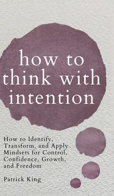 Wie man mit Absicht denkt: Wie Sie Geisteshaltungen für Kontrolle, Vertrauen, Wachstum und Freiheit erkennen, umwandeln und anwenden - How to Think with Intention: How to Identify, Transform, and Apply Mindsets for Control, Confidence, Growth, and Freedom