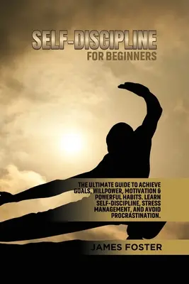 Selbstdisziplin für Anfänger: Der ultimative Leitfaden zum Erreichen von Zielen, Willenskraft, Motivation und starken Gewohnheiten. Lernen Sie Selbstdisziplin, Stressmanagement - Self-Discipline for Beginners: The Ultimate Guide to Achieve goals, Willpower, Motivation & powerful Habits. Learn Self-Discipline, Stress Management