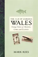 Das A-Z des kuriosen Wales: Seltsame Geschichten über Geheimnisse, Verbrechen und Exzentriker - The A-Z of Curious Wales: Strange Stories of Mysteries, Crimes and Eccentrics