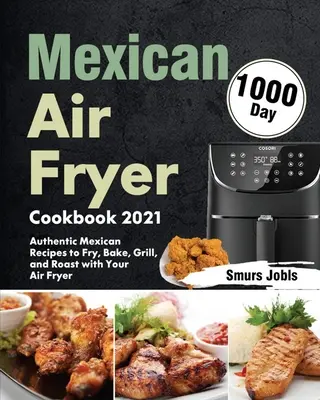 Mexikanisches Fritteusen-Kochbuch 2021: 1000 Tage authentische mexikanische Rezepte zum Frittieren, Backen, Grillen und Braten in der Fritteuse - Mexican Air Fryer Cookbook 2021: 1000-Day Authentic Mexican Recipes to Fry, Bake, Grill, and Roast with Your Air Fryer