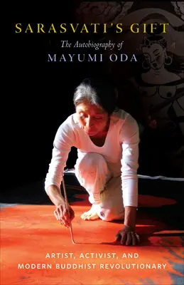 Sarasvati's Gift: Die Autobiographie von Mayumi Oda - Künstlerin, Aktivistin und moderne buddhistische Revolutionärin - Sarasvati's Gift: The Autobiography of Mayumi Oda--Artist, Activist, and Modern Buddhist Revolutionary