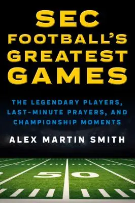 Die größten Spiele des SEC Football: Die legendären Spieler, Last-Minute-Gebete und Meisterschaftsmomente - SEC Football's Greatest Games: The Legendary Players, Last-Minute Prayers, and Championship Moments